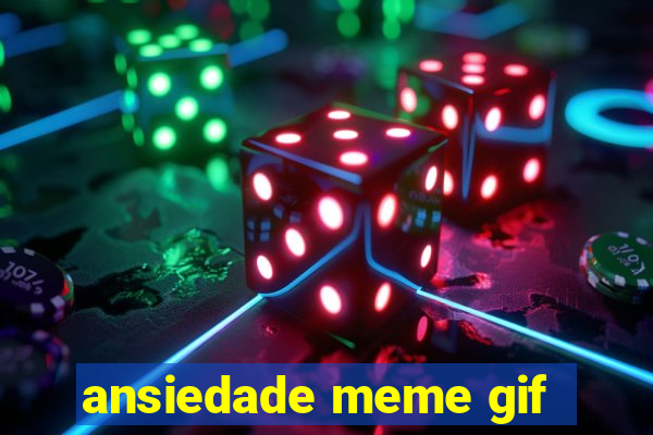 ansiedade meme gif